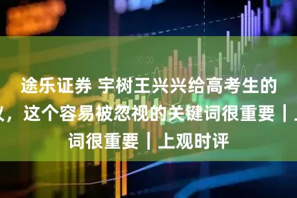 途乐证券 宇树王兴兴给高考生的报考建议，这个容易被忽视的关键词很重要｜上观时评