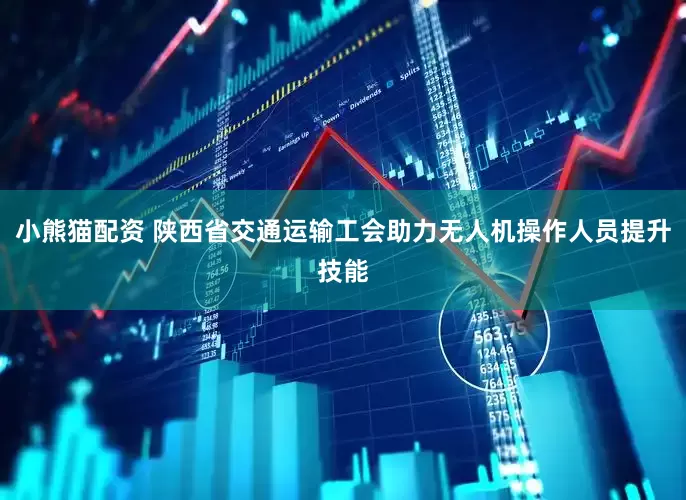 小熊猫配资 陕西省交通运输工会助力无人机操作人员提升技能