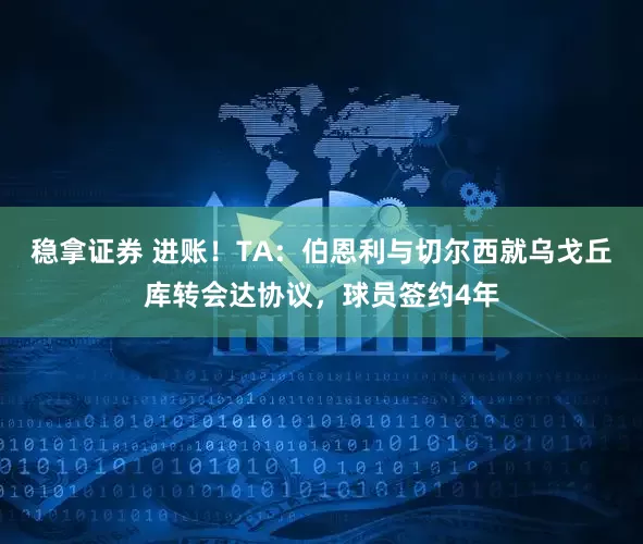 稳拿证券 进账！TA：伯恩利与切尔西就乌戈丘库转会达协议，球员签约4年