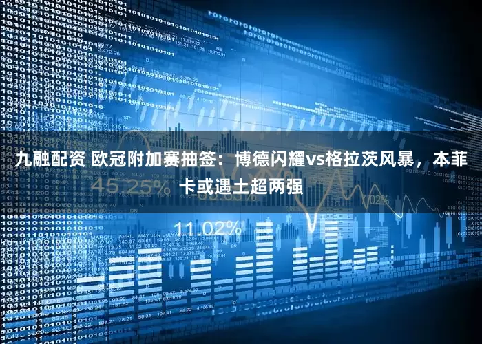 九融配资 欧冠附加赛抽签：博德闪耀vs格拉茨风暴，本菲卡或遇土超两强