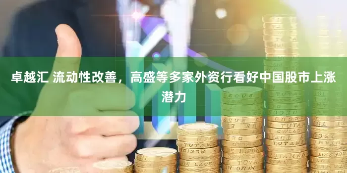 卓越汇 流动性改善，高盛等多家外资行看好中国股市上涨潜力