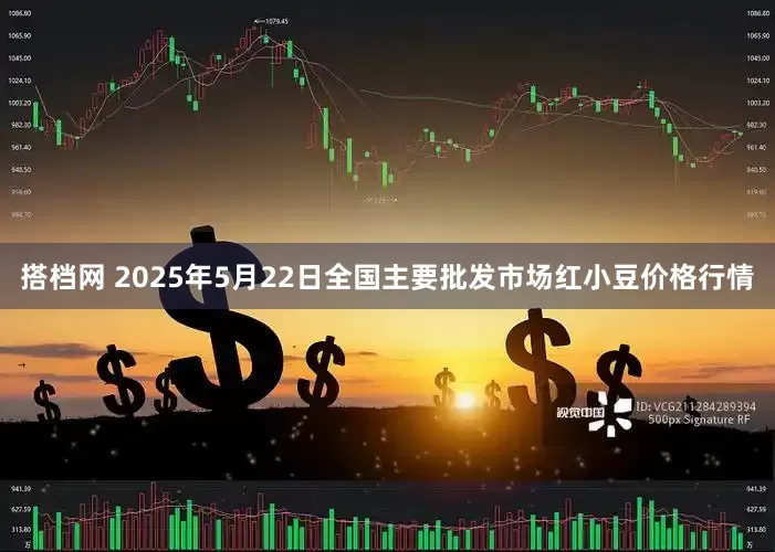 搭档网 2025年5月22日全国主要批发市场红小豆价格行情