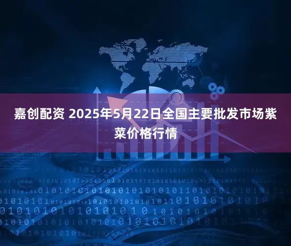 嘉创配资 2025年5月22日全国主要批发市场紫菜价格行情