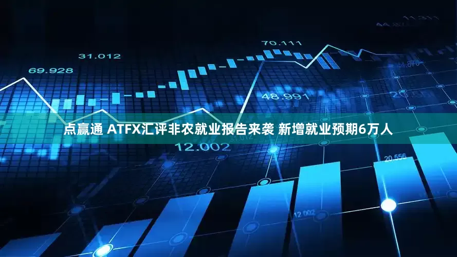 点赢通 ATFX汇评非农就业报告来袭 新增就业预期6万人