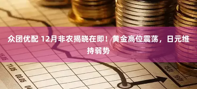 众团优配 12月非农揭晓在即！黄金高位震荡，日元维持弱势