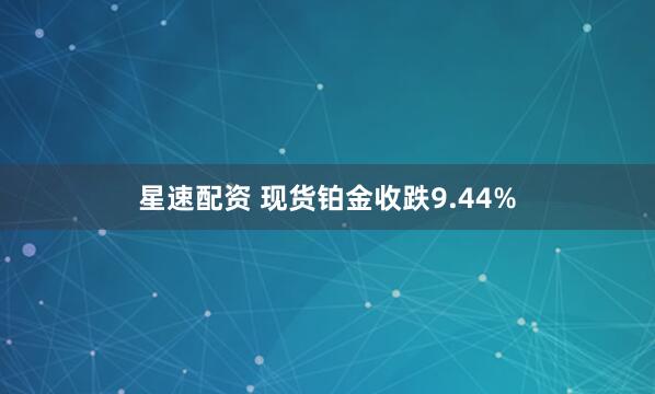 星速配资 现货铂金收跌9.44%